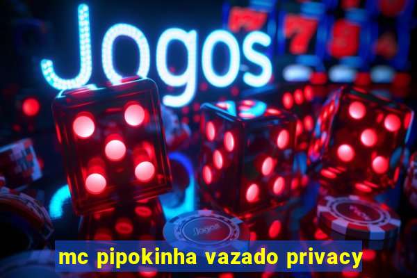 mc pipokinha vazado privacy